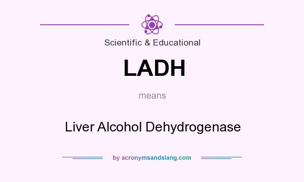 What does LADH mean? It stands for Liver Alcohol Dehydrogenase