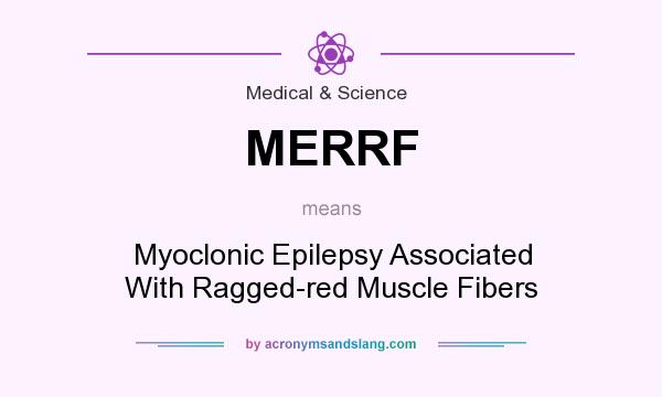 What does MERRF mean? It stands for Myoclonic Epilepsy Associated With Ragged-red Muscle Fibers