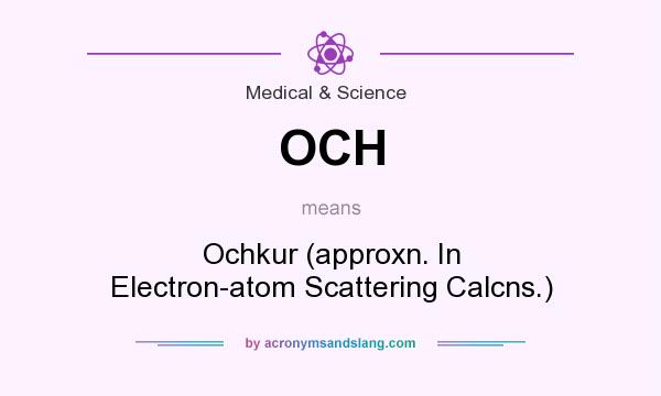 What does OCH mean? It stands for Ochkur (approxn. In Electron-atom Scattering Calcns.)