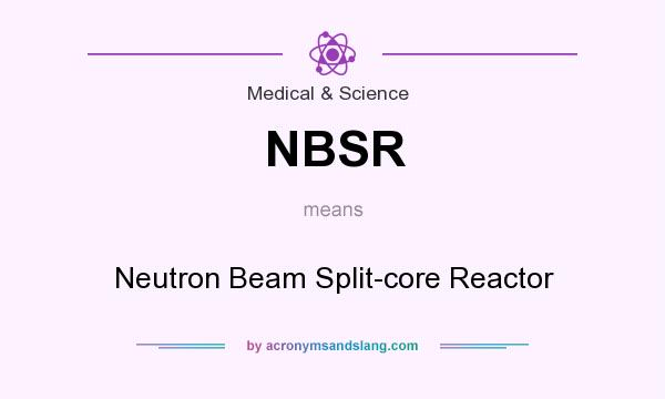 What does NBSR mean? It stands for Neutron Beam Split-core Reactor