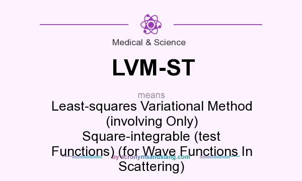 What does LVM-ST mean? It stands for Least-squares Variational Method (involving Only) Square-integrable (test Functions) (for Wave Functions In Scattering)