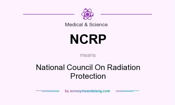 What does NCRP mean? It stands for National Council On Radiation Protection