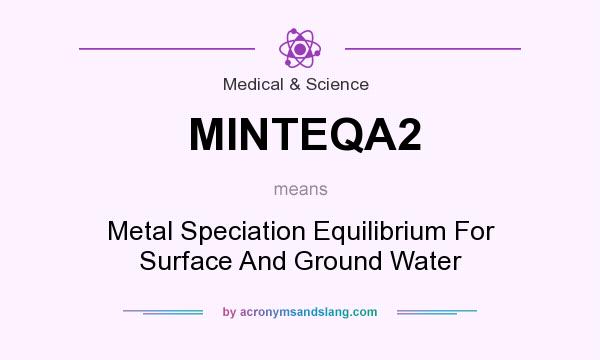 What does MINTEQA2 mean? It stands for Metal Speciation Equilibrium For Surface And Ground Water