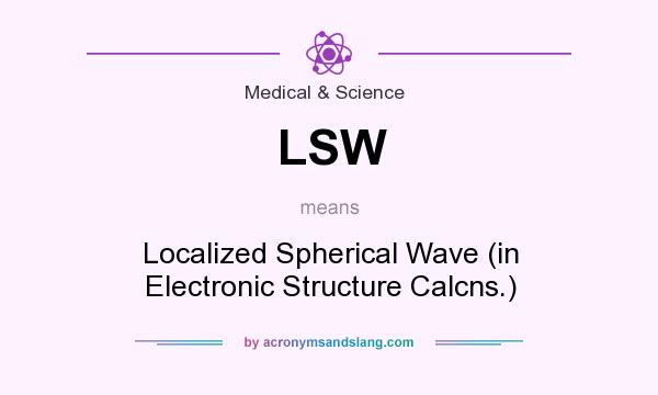 What does LSW mean? It stands for Localized Spherical Wave (in Electronic Structure Calcns.)