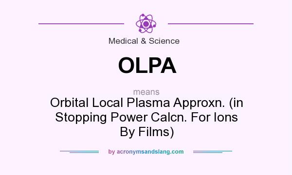 What does OLPA mean? It stands for Orbital Local Plasma Approxn. (in Stopping Power Calcn. For Ions By Films)