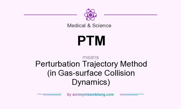 What does PTM mean? It stands for Perturbation Trajectory Method (in Gas-surface Collision Dynamics)