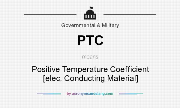 What does PTC mean? It stands for Positive Temperature Coefficient [elec. Conducting Material]