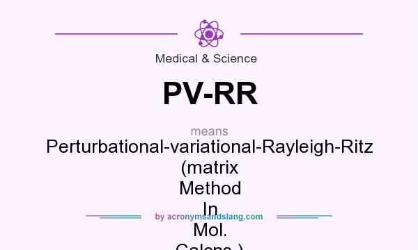 What does PV-RR mean? It stands for Perturbational-variational-Rayleigh-Ritz (matrix Method In Mol. Calcns.)