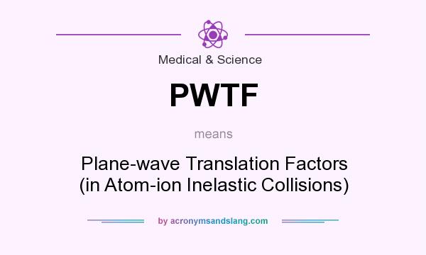What does PWTF mean? It stands for Plane-wave Translation Factors (in Atom-ion Inelastic Collisions)