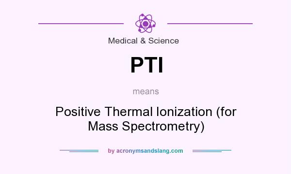 What does PTI mean? It stands for Positive Thermal Ionization (for Mass Spectrometry)