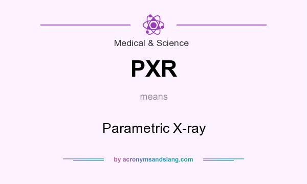 What does PXR mean? It stands for Parametric X-ray