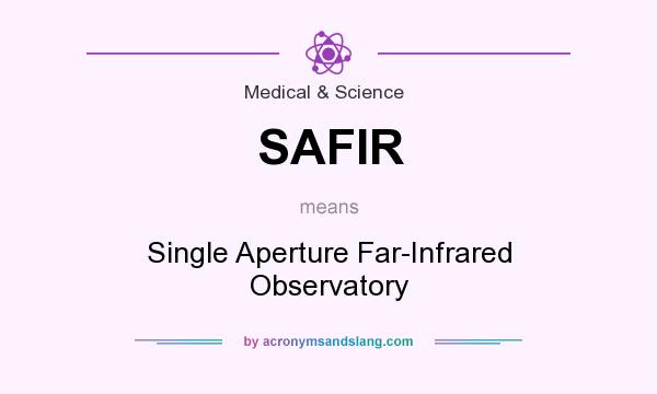 What does SAFIR mean? It stands for Single Aperture Far-Infrared Observatory