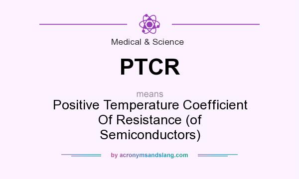 What does PTCR mean? It stands for Positive Temperature Coefficient Of Resistance (of Semiconductors)