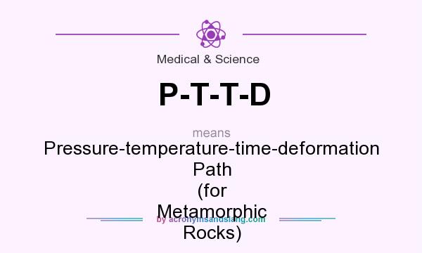 What does P-T-T-D mean? It stands for Pressure-temperature-time-deformation Path (for Metamorphic Rocks)