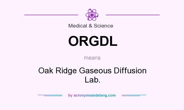 What does ORGDL mean? It stands for Oak Ridge Gaseous Diffusion Lab.