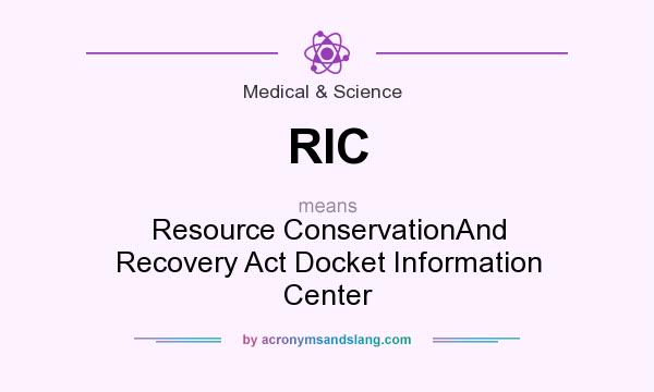 What does RIC mean? It stands for Resource ConservationAnd Recovery Act Docket Information Center