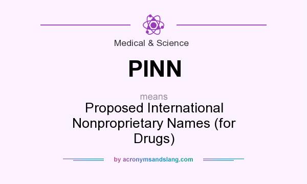 What does PINN mean? It stands for Proposed International Nonproprietary Names (for Drugs)