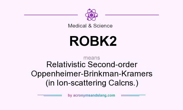 What does ROBK2 mean? It stands for Relativistic Second-order Oppenheimer-Brinkman-Kramers (in Ion-scattering Calcns.)