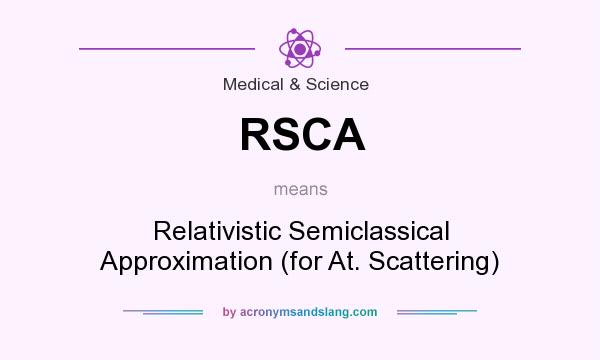 What does RSCA mean? It stands for Relativistic Semiclassical Approximation (for At. Scattering)