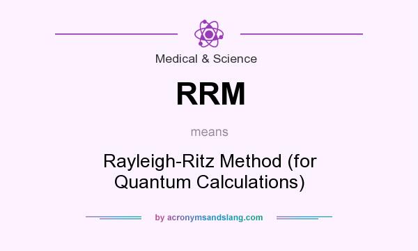 What does RRM mean? It stands for Rayleigh-Ritz Method (for Quantum Calculations)