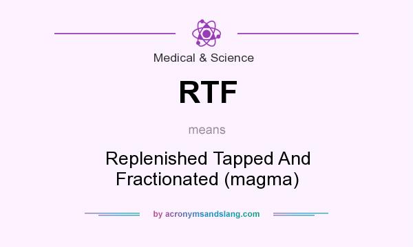 What does RTF mean? It stands for Replenished Tapped And Fractionated (magma)