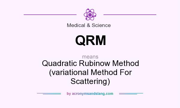 What does QRM mean? It stands for Quadratic Rubinow Method (variational Method For Scattering)