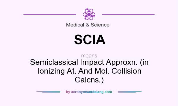 What does SCIA mean? It stands for Semiclassical Impact Approxn. (in Ionizing At. And Mol. Collision Calcns.)