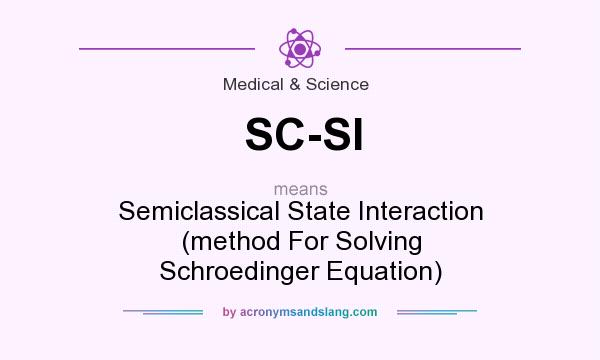 What does SC-SI mean? It stands for Semiclassical State Interaction (method For Solving Schroedinger Equation)