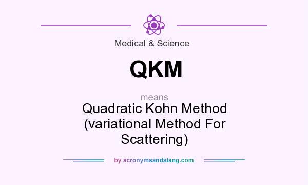 What does QKM mean? It stands for Quadratic Kohn Method (variational Method For Scattering)