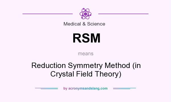 What does RSM mean? It stands for Reduction Symmetry Method (in Crystal Field Theory)