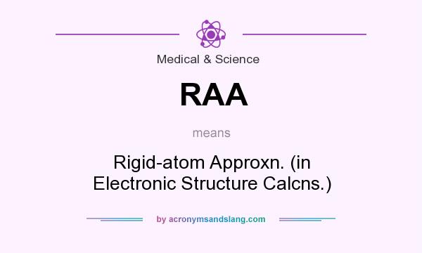 What does RAA mean? It stands for Rigid-atom Approxn. (in Electronic Structure Calcns.)