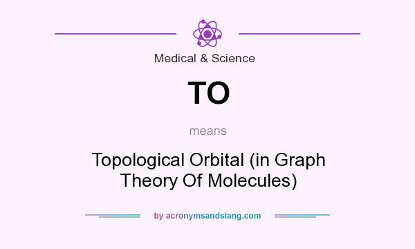 What does TO mean? It stands for Topological Orbital (in Graph Theory Of Molecules)