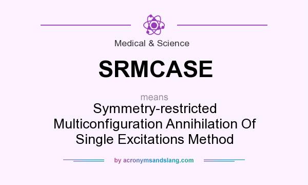 What does SRMCASE mean? It stands for Symmetry-restricted Multiconfiguration Annihilation Of Single Excitations Method