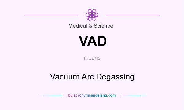 What does VAD mean? It stands for Vacuum Arc Degassing
