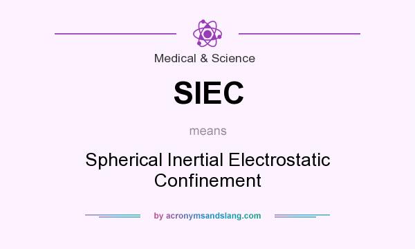 What does SIEC mean? It stands for Spherical Inertial Electrostatic Confinement