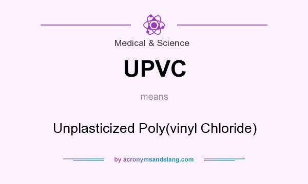 What does UPVC mean? It stands for Unplasticized Poly(vinyl Chloride)
