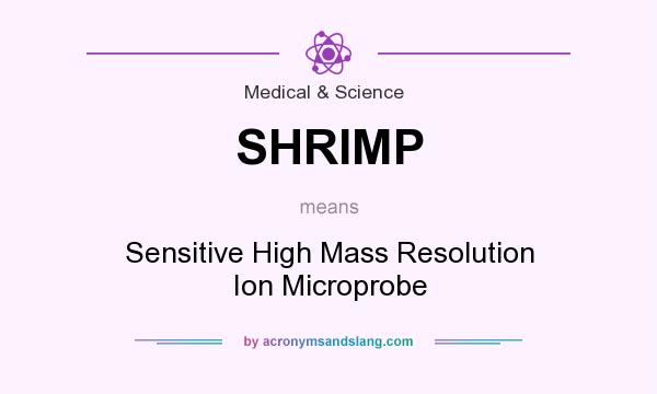What does SHRIMP mean? It stands for Sensitive High Mass Resolution Ion Microprobe