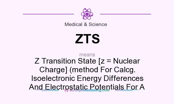 What does ZTS mean? It stands for Z Transition State [z = Nuclear Charge] (method For Calcg. Isoelectronic Energy Differences And Electrostatic Potentials For A