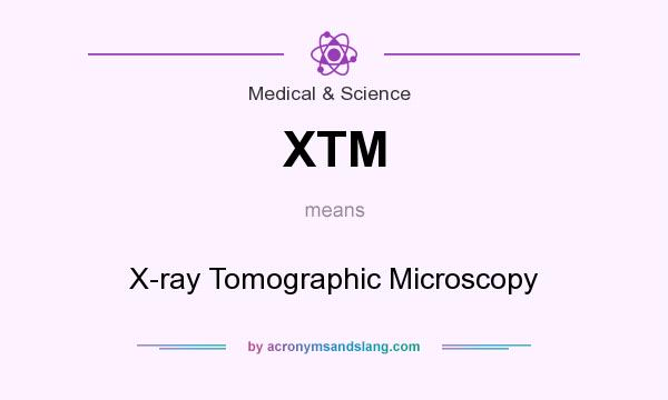 What does XTM mean? It stands for X-ray Tomographic Microscopy