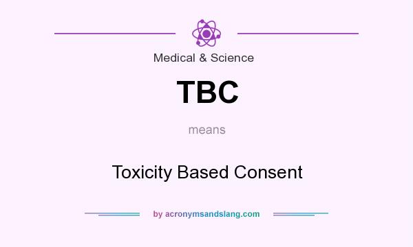 What does TBC mean? It stands for Toxicity Based Consent