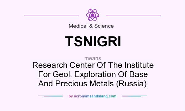 What does TSNIGRI mean? It stands for Research Center Of The Institute For Geol. Exploration Of Base And Precious Metals (Russia)