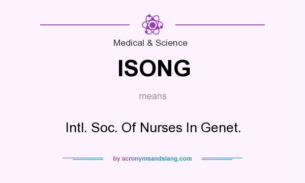 What does ISONG mean? It stands for Intl. Soc. Of Nurses In Genet.