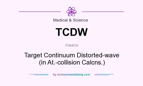 What does TCDW mean? It stands for Target Continuum Distorted-wave (in At.-collision Calcns.)