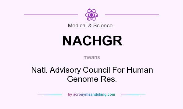 What does NACHGR mean? It stands for Natl. Advisory Council For Human Genome Res.