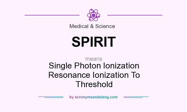 What does SPIRIT mean? It stands for Single Photon Ionization Resonance Ionization To Threshold
