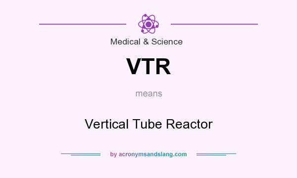 What does VTR mean? It stands for Vertical Tube Reactor