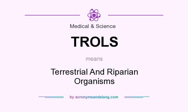 What does TROLS mean? It stands for Terrestrial And Riparian Organisms