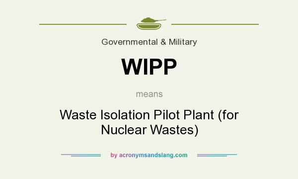 What does WIPP mean? It stands for Waste Isolation Pilot Plant (for Nuclear Wastes)