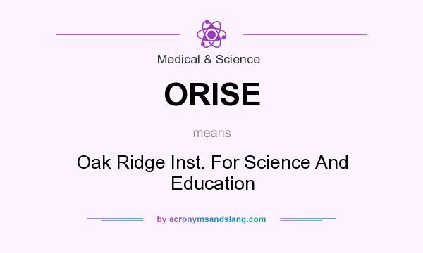 What does ORISE mean? It stands for Oak Ridge Inst. For Science And Education