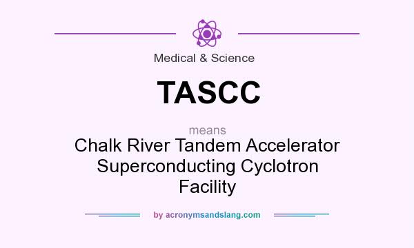 What does TASCC mean? It stands for Chalk River Tandem Accelerator Superconducting Cyclotron Facility